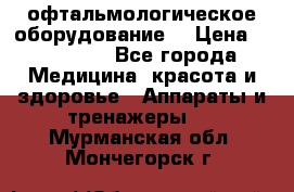 офтальмологическое оборудование  › Цена ­ 840 000 - Все города Медицина, красота и здоровье » Аппараты и тренажеры   . Мурманская обл.,Мончегорск г.